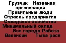 Грузчик › Название организации ­ Правильные люди › Отрасль предприятия ­ Складское хозяйство › Минимальный оклад ­ 24 500 - Все города Работа » Вакансии   . Тыва респ.